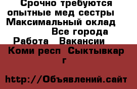 Срочно требуются опытные мед.сестры. › Максимальный оклад ­ 45 000 - Все города Работа » Вакансии   . Коми респ.,Сыктывкар г.